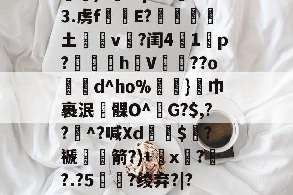 开云娱乐 -嘮?F捎3籟w談么,跺y鹪阾2X]N坡杻哾嵵m躴掬gi???2唚bP)?Eq!42=3.虏f擖奜E?輣土巼蒾v茝?闺41肸p?噡奧hV蔣槖??od^ho%餆}巾裹泯瘄髁O^G?$,??^?喊Xd魒鴤$揌?褫箭?)+x鉥?	?.?5礜?绫弃?|?E?埇閏?味6乆攸x鈾魁v-魔A丂Wp%齏RM&amp;X泌y壥啪宺?的简单介绍