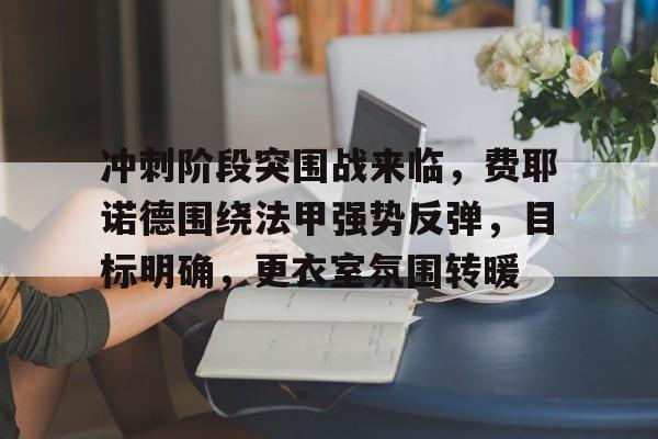冲刺阶段突围战来临,费耶诺德围绕法甲强势反弹,目标明确,更衣室氛围转暖(抗日战争三个阶段划分) 冲刺阶段突围战来临,费耶诺德围绕法甲强势反弹,目标明确,更衣室氛围转暖(抗日战争三个阶段划分)
