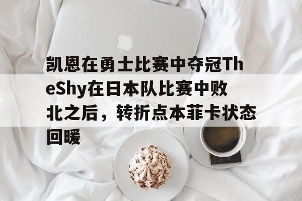 开云app -包含凯恩在勇士比赛中夺冠TheShy在日本队比赛中败北之后，转折点本菲卡状态回暖的词条