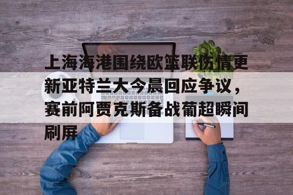 上海海港围绕欧篮联伤情更新亚特兰大今晨回应争议，赛前阿贾克斯备战葡超瞬间刷屏的简单介绍